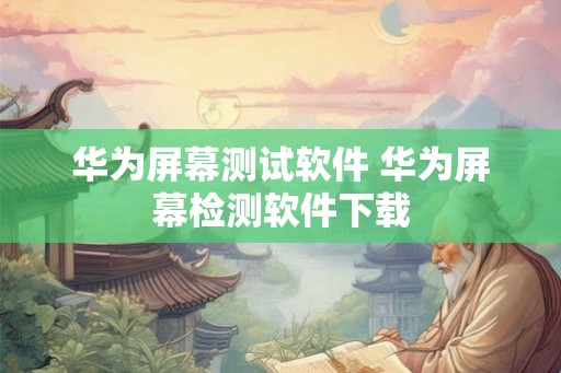 华为屏幕测试软件 华为屏幕检测软件下载