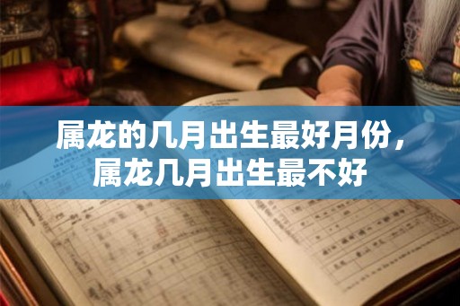 属龙的几月出生最好月份，属龙几月出生最不好