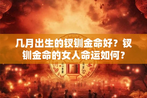 几月出生的钗钏金命好？钗钏金命的女人命运如何？