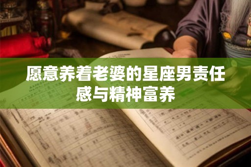 愿意养着老婆的星座男责任感与精神富养