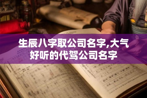 生辰八字取公司名字,大气好听的代驾公司名字
