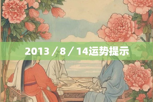 2013/8/14运势提示 2013/8/14运势提示