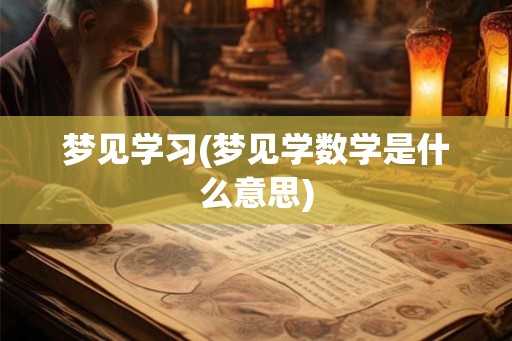 梦见学习(梦见学数学是什么意思)