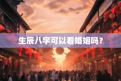 生辰八字可以看婚姻吗？
