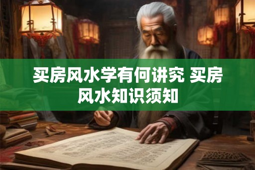 买房风水学有何讲究 买房风水知识须知