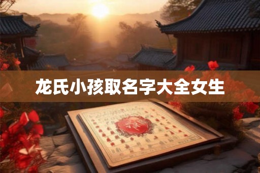 龙氏小孩取名字大全女生 龙氏小孩取名字大全女生