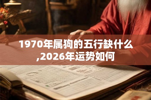 1970年属狗的五行缺什么,2026年运势如何