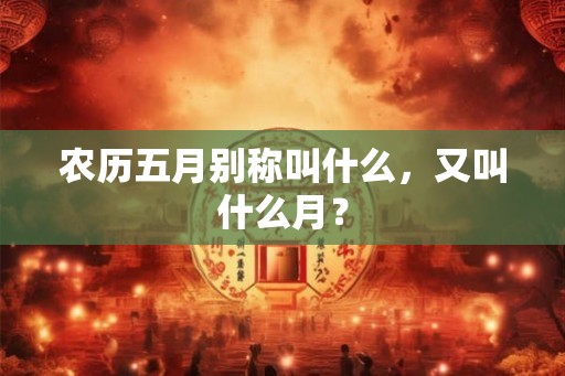 农历五月别称叫什么，又叫什么月？