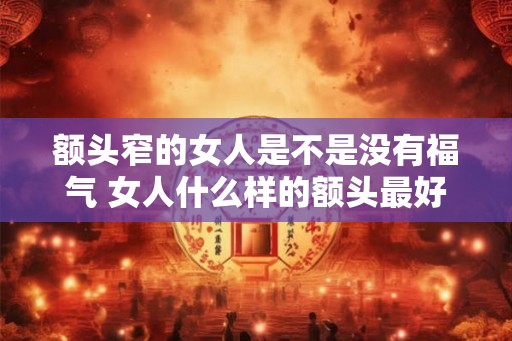 额头窄的女人是不是没有福气 女人什么样的额头最好