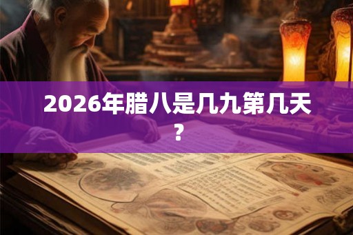 2026年腊八是几九第几天? 2026年腊八是几九第几天?