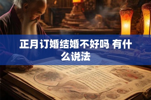 正月订婚结婚不好吗 有什么说法