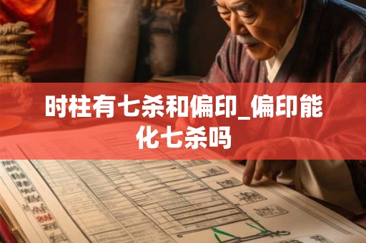 时柱有七杀和偏印_偏印能化七杀吗