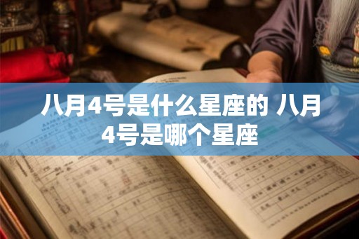八月4号是什么星座的 八月4号是哪个星座