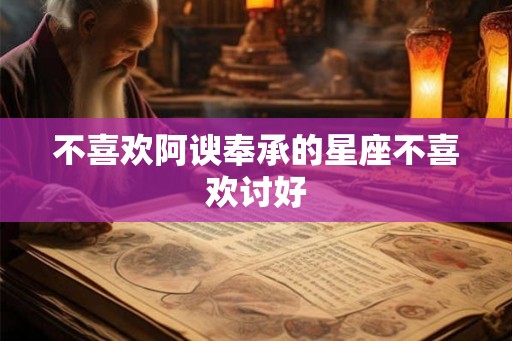 不喜欢阿谀奉承的星座不喜欢讨好