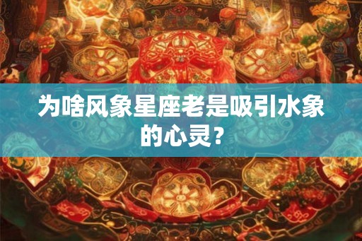 为啥风象星座老是吸引水象的心灵? 为啥风象星座老是吸引水象的心灵?