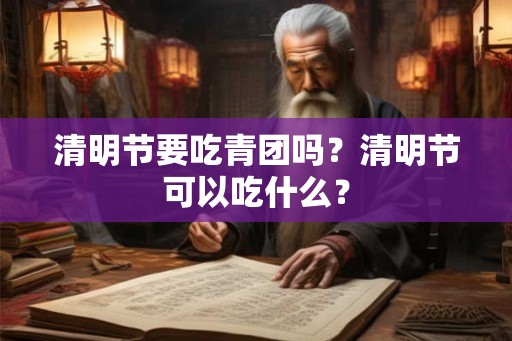 清明节要吃青团吗？清明节可以吃什么？