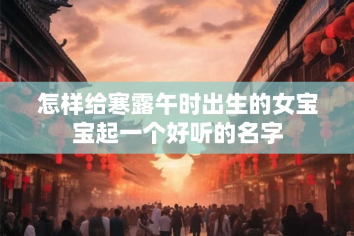 怎样给寒露午时出生的女宝宝起一个好听的名字 怎样给寒露午时出生的女宝宝起一个好听的名字
