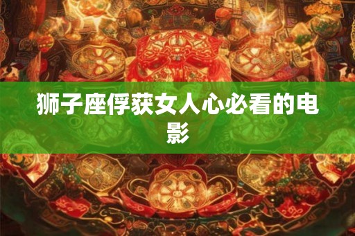 狮子座俘获女人心必看的电影