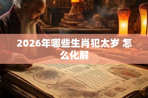 2026年哪些生肖犯太岁 怎么化解
