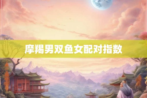 摩羯男双鱼女配对指数