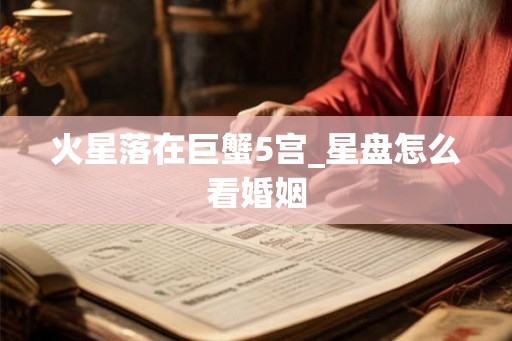 火星落在巨蟹5宫_星盘怎么看婚姻