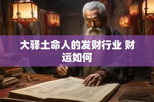 大驿土命人的发财行业 财运如何