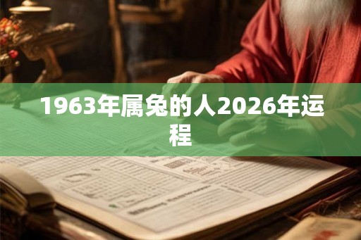 1963年属兔的人2026年运程