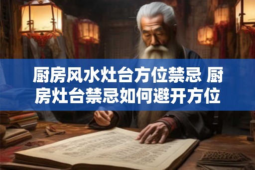 厨房风水灶台方位禁忌 厨房灶台禁忌如何避开方位 厨房风水灶台方位禁忌 厨房灶台禁忌如何避开方位