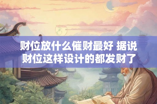 财位放什么催财最好 据说财位这样设计的都发财了