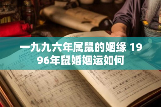 一九九六年属鼠的姻缘 1996年鼠婚姻运如何