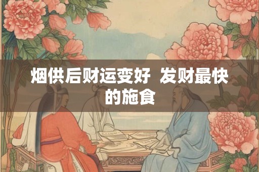烟供后财运变好  发财最快的施食