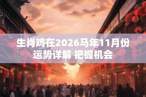 生肖鸡在2026马年11月份运势详解 把握机会