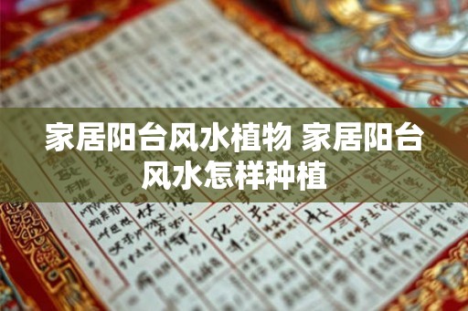 家居阳台风水植物 家居阳台风水怎样种植