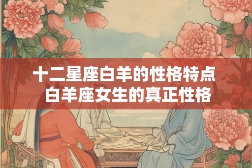 十二星座白羊的性格特点  白羊座女生的真正性格