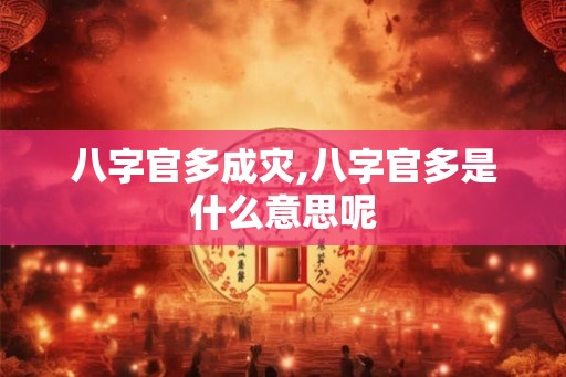 八字官多成灾,八字官多是什么意思呢