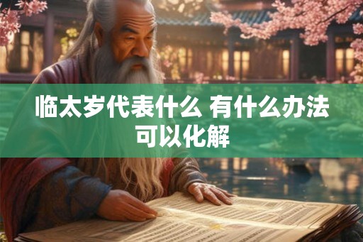 临太岁代表什么 有什么办法可以化解