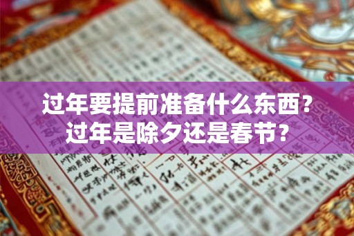 过年要提前准备什么东西?过年是除夕还是春节? 过年要提前准备什么东西?过年是除夕还是春节?