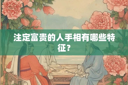 注定富贵的人手相有哪些特征？