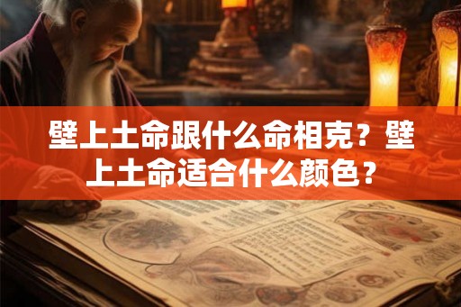 壁上土命跟什么命相克？壁上土命适合什么颜色？