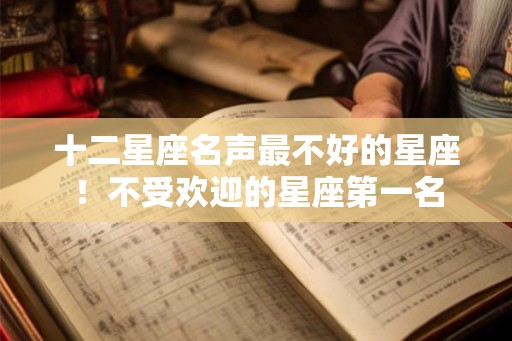 十二星座名声最不好的星座！不受欢迎的星座第一名