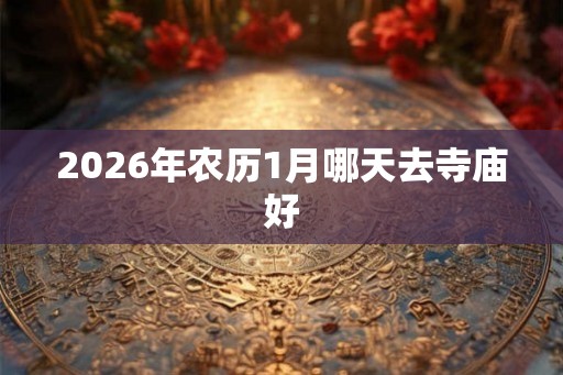 2026年农历1月哪天去寺庙好