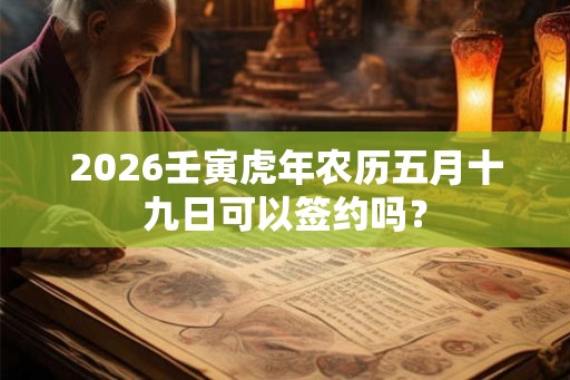 2026壬寅虎年农历五月十九日可以签约吗？