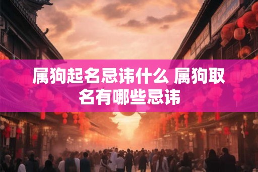 属狗起名忌讳什么 属狗取名有哪些忌讳