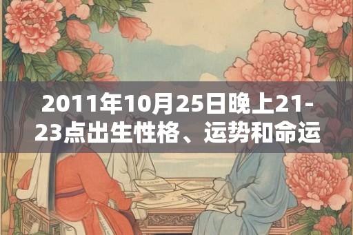 2011年10月25日晚上21-23点出生性格、运势和命运