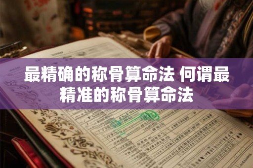 最精确的称骨算命法 何谓最精准的称骨算命法