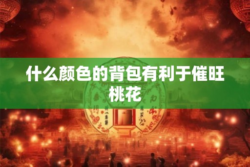 什么颜色的背包有利于催旺桃花