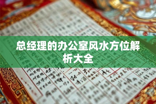 总经理的办公室风水方位解析大全 总经理的办公室风水方位解析大全