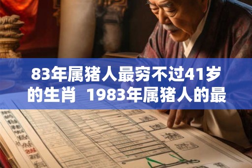 83年属猪人最穷不过41岁的生肖  1983年属猪人的最苦年