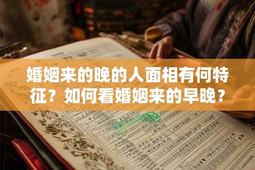 婚姻来的晚的人面相有何特征？如何看婚姻来的早晚？