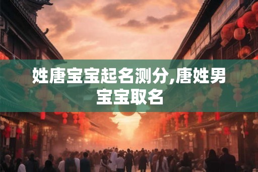 姓唐宝宝起名测分,唐姓男宝宝取名